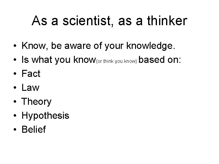 As a scientist, as a thinker • • Know, be aware of your knowledge.