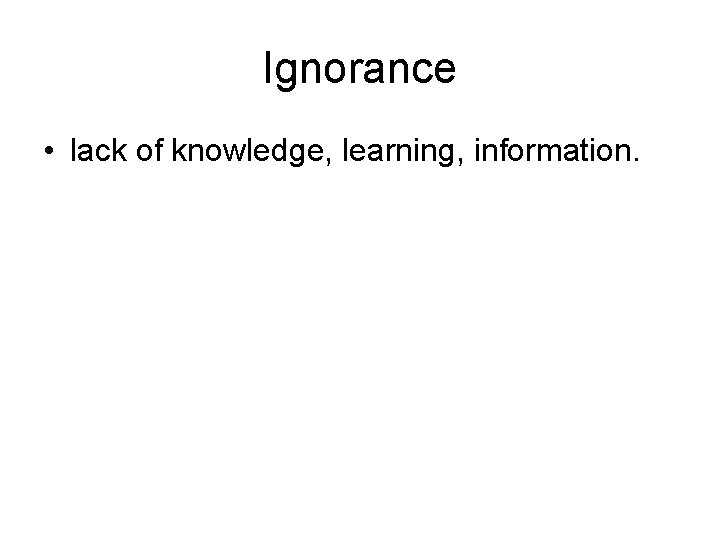 Ignorance • lack of knowledge, learning, information. 