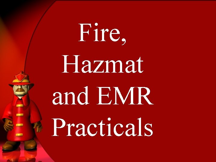 Fire, Hazmat and EMR Practicals 