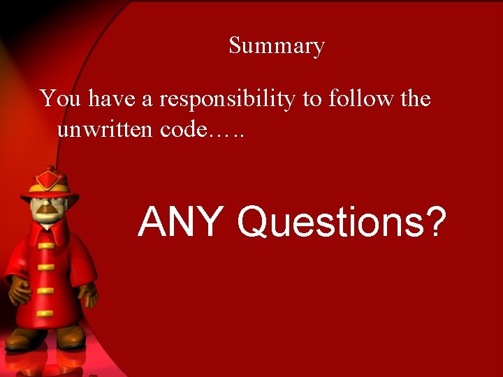 Summary You have a responsibility to follow the unwritten code…. . ANY Questions? 