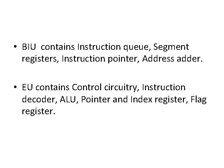  • BIU contains Instruction queue, Segment registers, Instruction pointer, Address adder. • EU