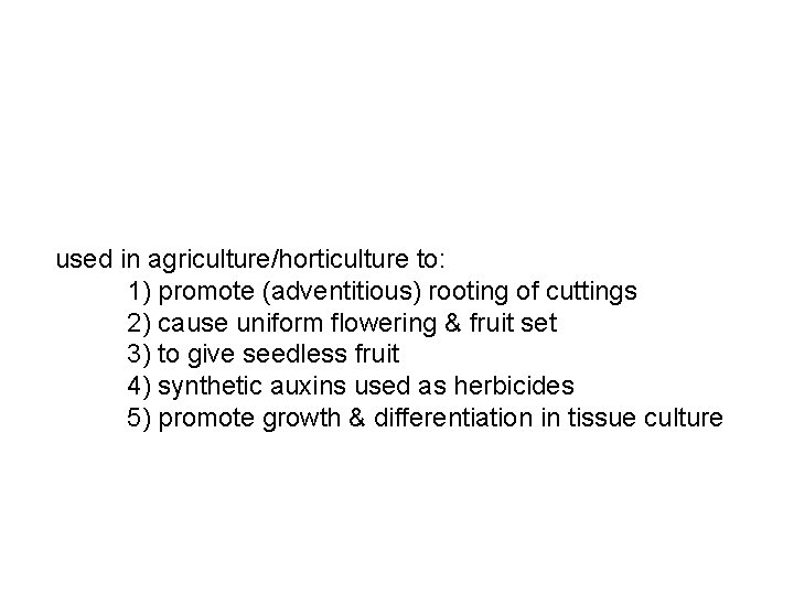 used in agriculture/horticulture to: 1) promote (adventitious) rooting of cuttings 2) cause uniform flowering used in agriculture/horticulture to: 1) promote (adventitious) rooting of cuttings 2) cause uniform flowering