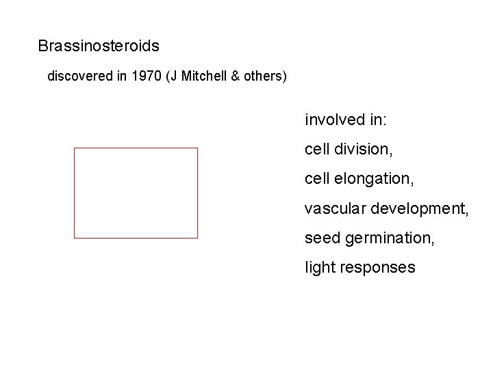 Brassinosteroids discovered in 1970 (J Mitchell & others) involved in: cell division, cell elongation, Brassinosteroids discovered in 1970 (J Mitchell & others) involved in: cell division, cell elongation,
