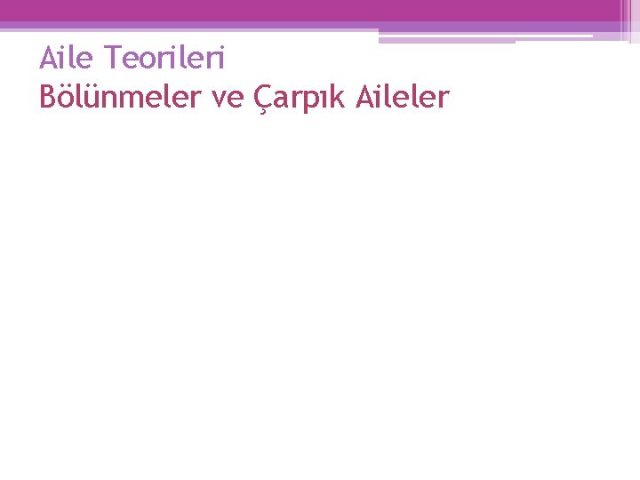 Aile Teorileri Bölünmeler ve Çarpık Aileler 