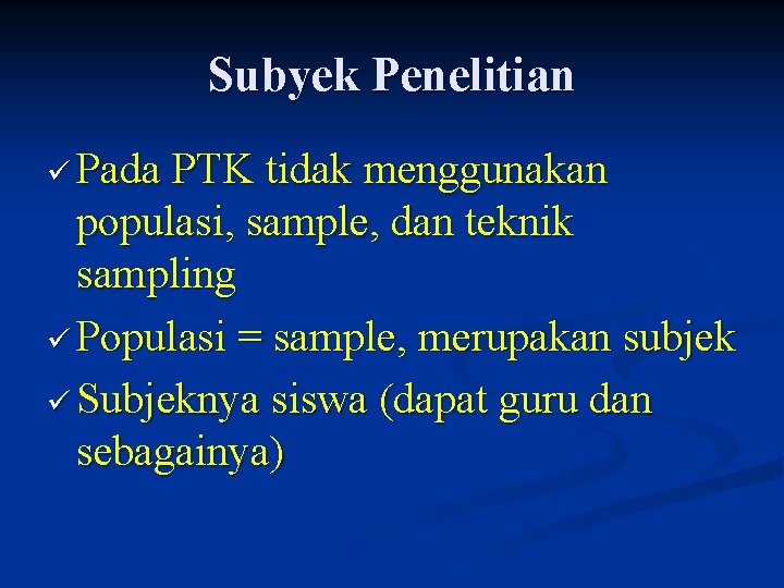 Subyek Penelitian ü Pada PTK tidak menggunakan populasi, sample, dan teknik sampling ü Populasi