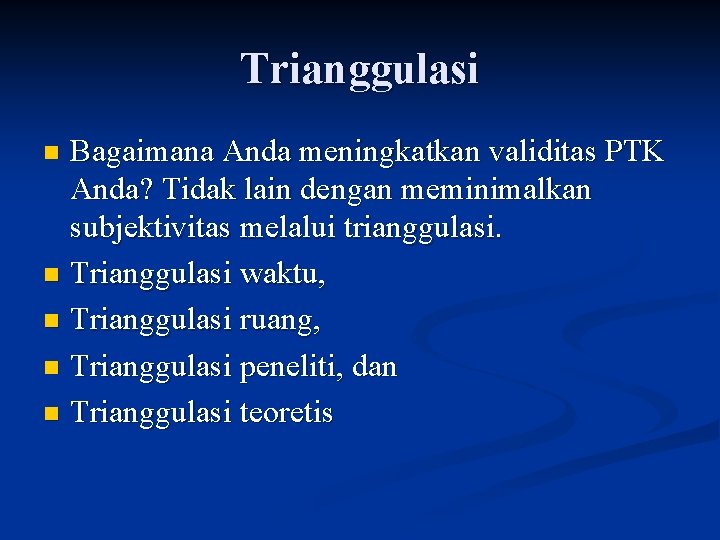 Trianggulasi Bagaimana Anda meningkatkan validitas PTK Anda? Tidak lain dengan meminimalkan subjektivitas melalui trianggulasi.
