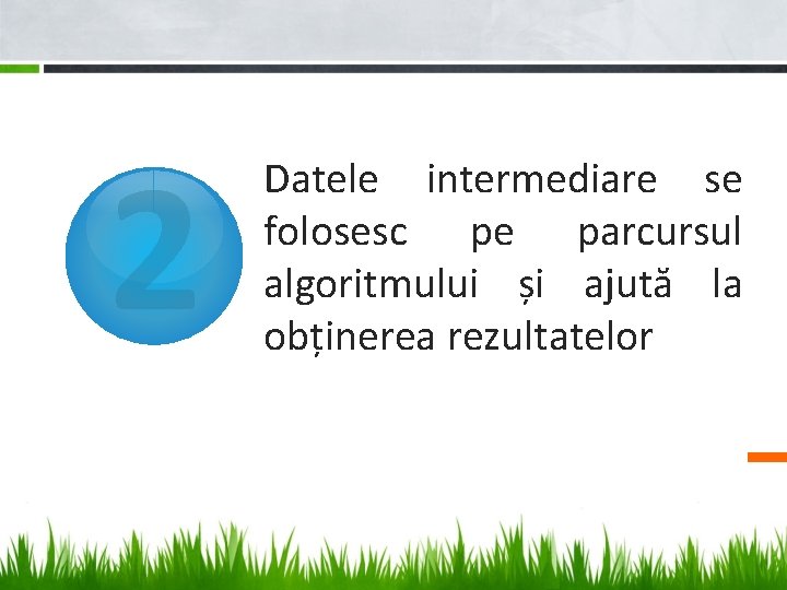 2 Datele intermediare se folosesc pe parcursul algoritmului și ajută la obținerea rezultatelor 2 Datele intermediare se folosesc pe parcursul algoritmului și ajută la obținerea rezultatelor