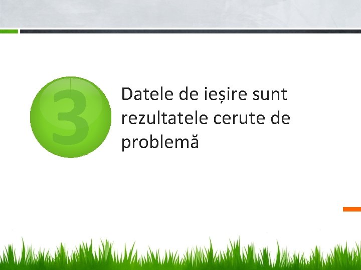 3 Datele de ieșire sunt rezultatele cerute de problemă 3 Datele de ieșire sunt rezultatele cerute de problemă