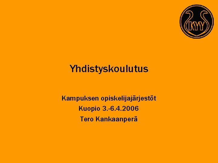 Yhdistyskoulutus Kampuksen opiskelijajärjestöt Kuopio 3. -6. 4. 2006 Tero Kankaanperä 