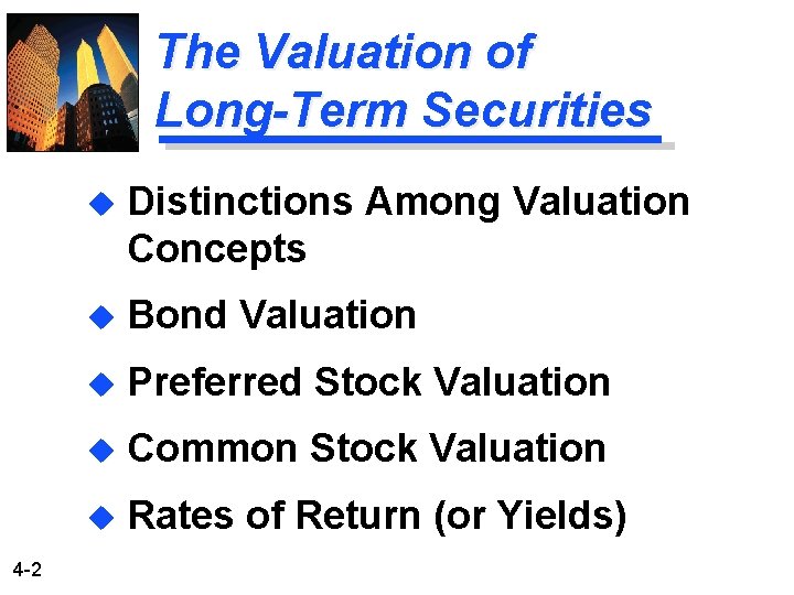 The Valuation of Long-Term Securities 4 -2 u Distinctions Among Valuation Concepts u Bond