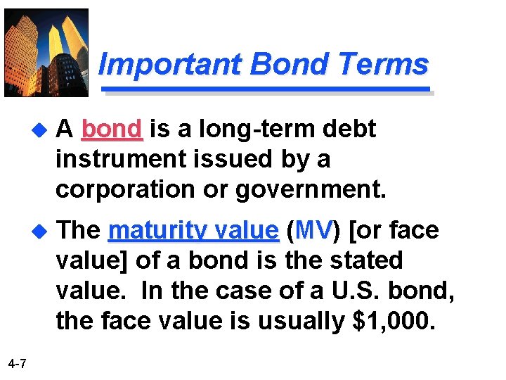 Important Bond Terms 4 -7 u A bond is a long-term debt instrument issued