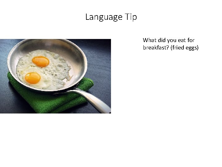 Language Tip What did you eat for breakfast? (fried eggs) 