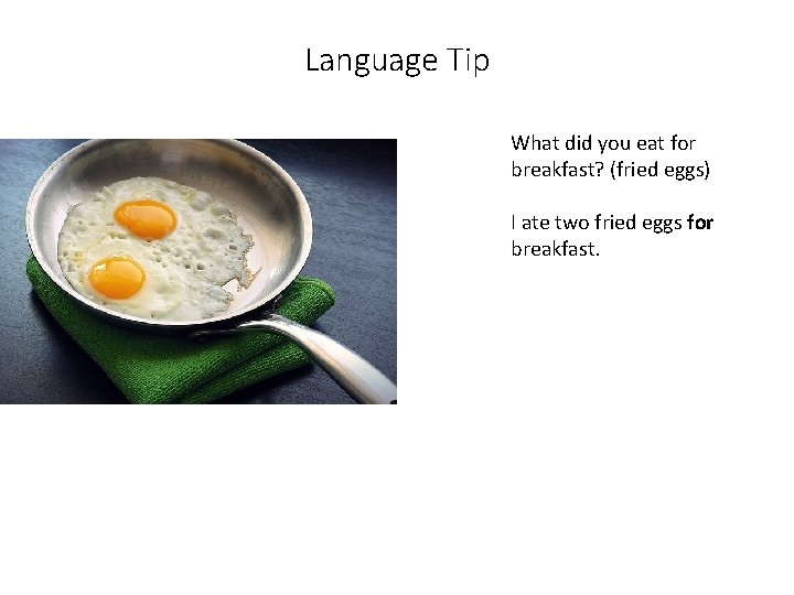 Language Tip What did you eat for breakfast? (fried eggs) I ate two fried