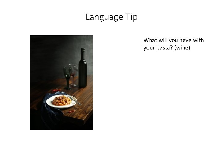 Language Tip What will you have with your pasta? (wine) 