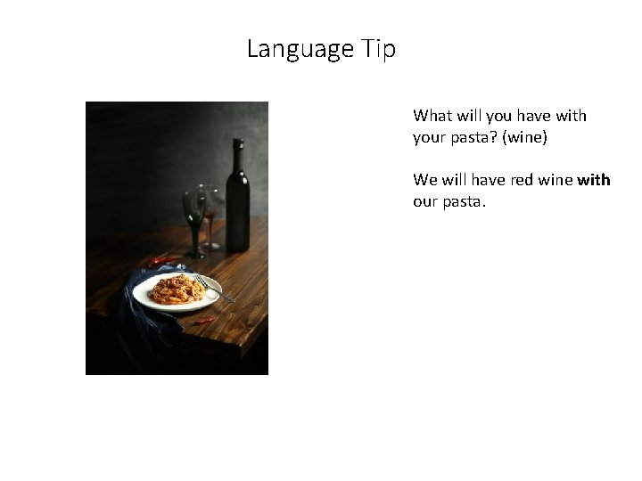 Language Tip What will you have with your pasta? (wine) We will have red