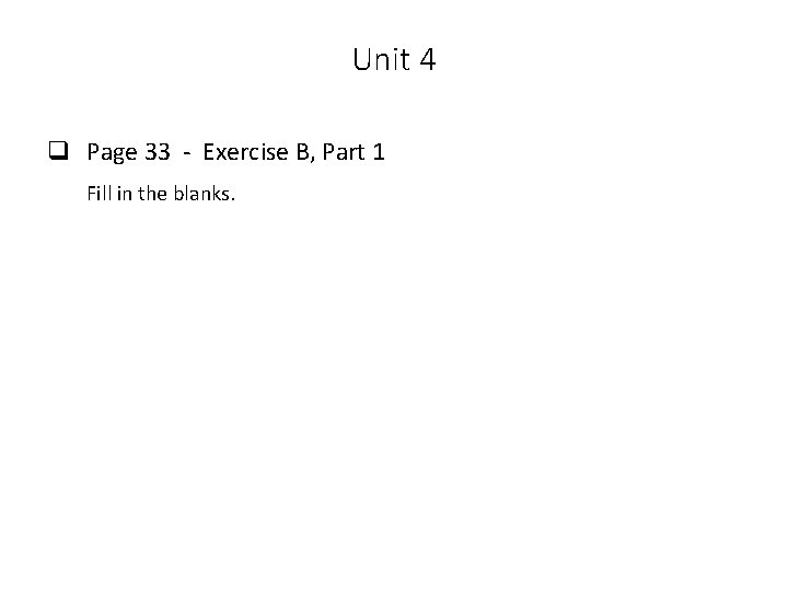 Unit 4 q Page 33 - Exercise B, Part 1 Fill in the blanks.
