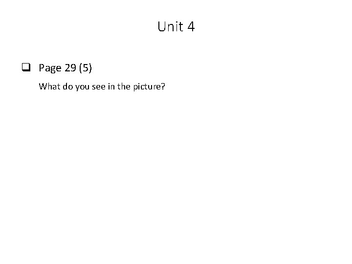 Unit 4 q Page 29 (5) What do you see in the picture? 