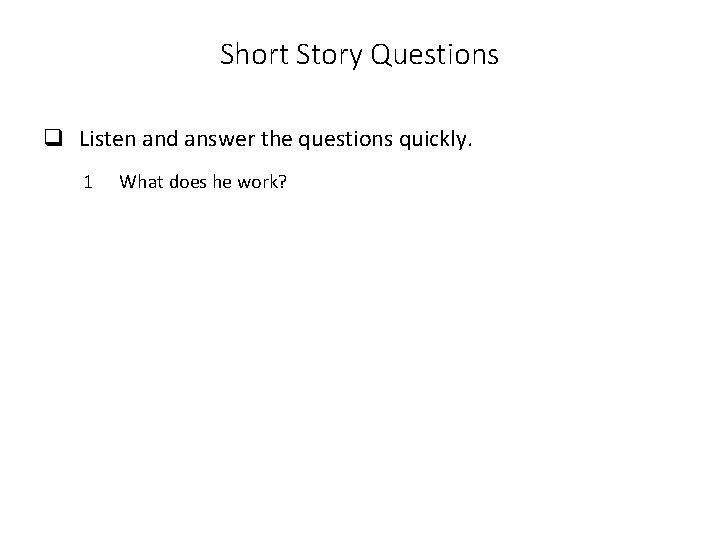 Short Story Questions q Listen and answer the questions quickly. 1 What does he