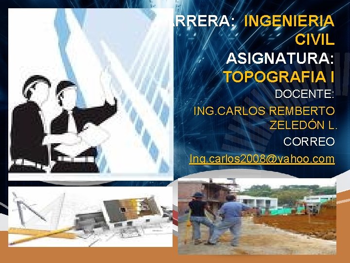 CARRERA: INGENIERIA CIVIL ASIGNATURA: TOPOGRAFIA I DOCENTE: ING. CARLOS REMBERTO ZELEDÓN L. CORREO Ing.