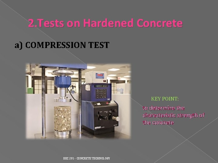 2. Tests on Hardened Concrete a) COMPRESSION TEST KEY POINT: to determine the characteristic 2. Tests on Hardened Concrete a) COMPRESSION TEST KEY POINT: to determine the characteristic