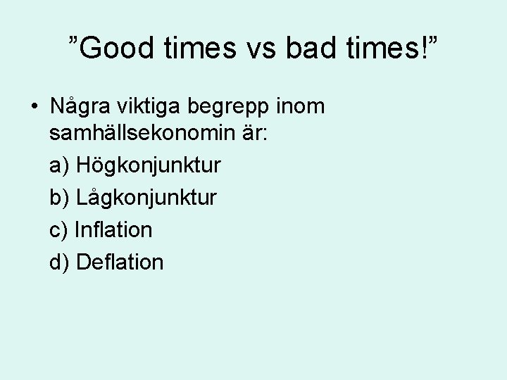 ”Good times vs bad times!” • Några viktiga begrepp inom samhällsekonomin är: a) Högkonjunktur