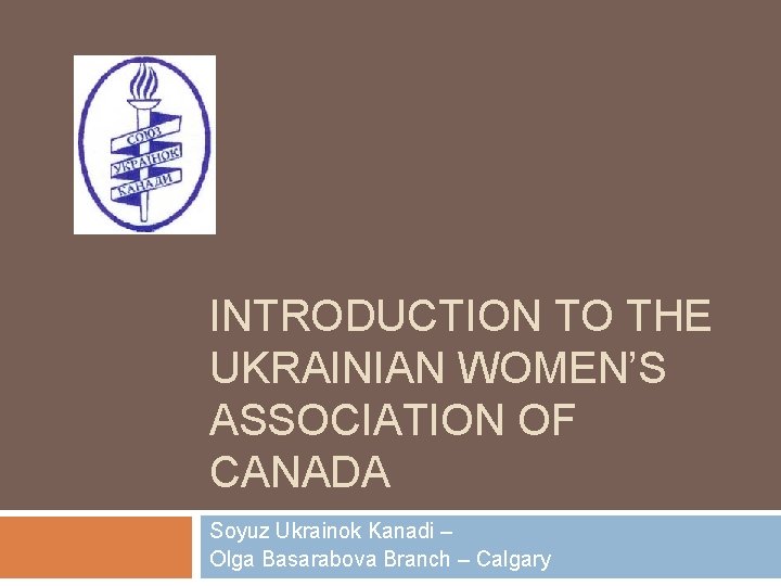 INTRODUCTION TO THE UKRAINIAN WOMEN’S ASSOCIATION OF CANADA Soyuz Ukrainok Kanadi – Olga Basarabova