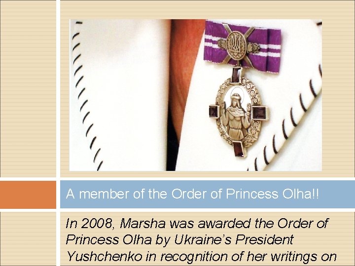 A member of the Order of Princess Olha!! In 2008, Marsha was awarded the