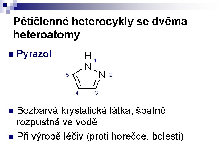 Pětičlenné heterocykly se dvěma heteroatomy n Pyrazol Bezbarvá krystalická látka, špatně rozpustná ve vodě