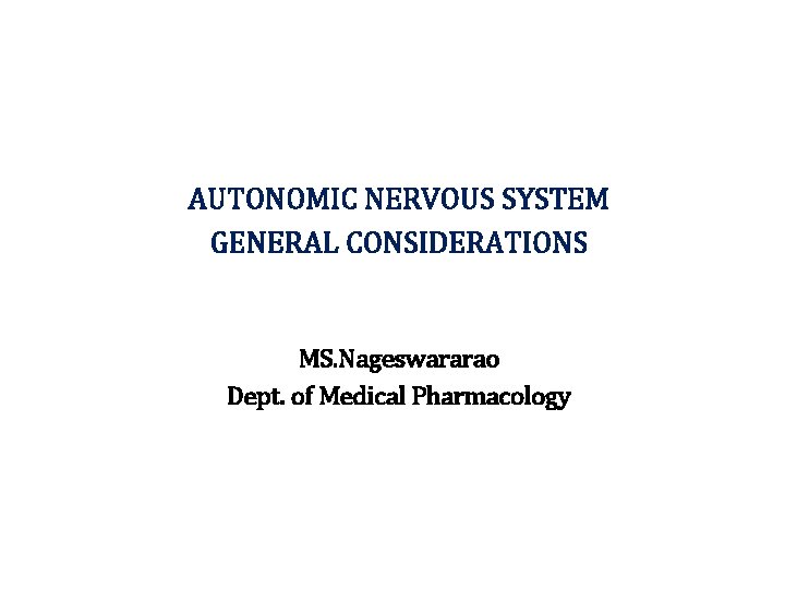 AUTONOMIC NERVOUS SYSTEM GENERAL CONSIDERATIONS MS. Nageswararao Dept. of Medical Pharmacology 