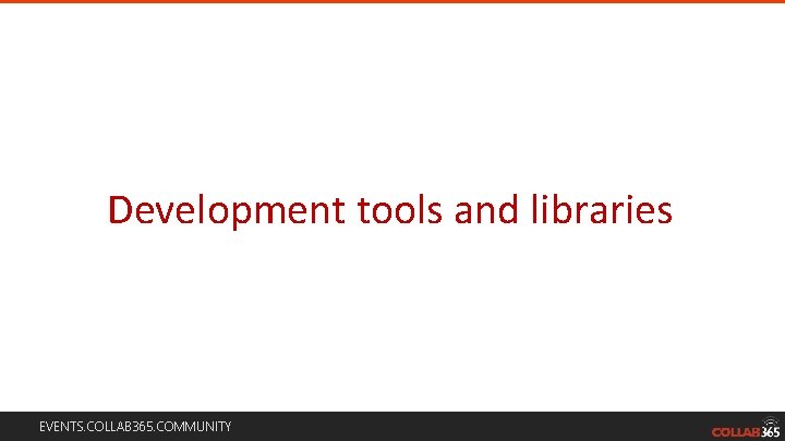 Development tools and libraries EVENTS. COLLAB 365. COMMUNITY Development tools and libraries EVENTS. COLLAB 365. COMMUNITY