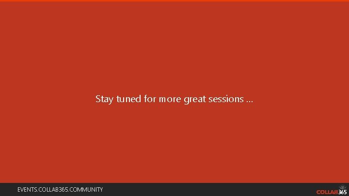 Stay tuned for more great sessions … EVENTS. COLLAB 365. COMMUNITY Stay tuned for more great sessions … EVENTS. COLLAB 365. COMMUNITY