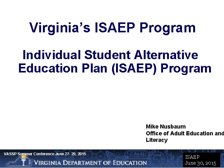Virginia’s ISAEP Program Individual Student Alternative Education Plan (ISAEP) Program Mike Nusbaum Office of