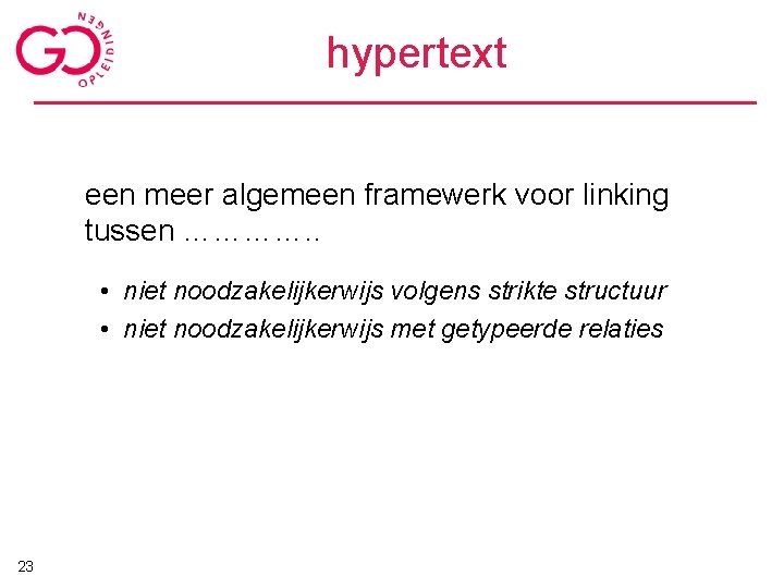 hypertext een meer algemeen framewerk voor linking tussen …………. . • niet noodzakelijkerwijs volgens