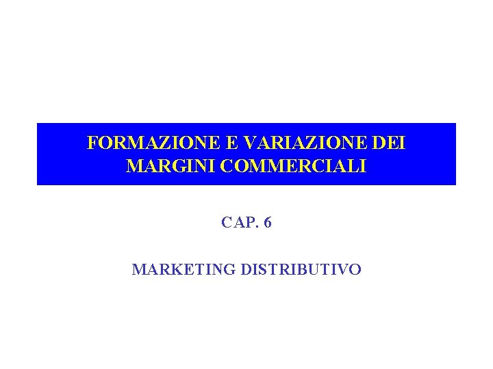 FORMAZIONE E VARIAZIONE DEI MARGINI COMMERCIALI CAP. 6 MARKETING DISTRIBUTIVO 