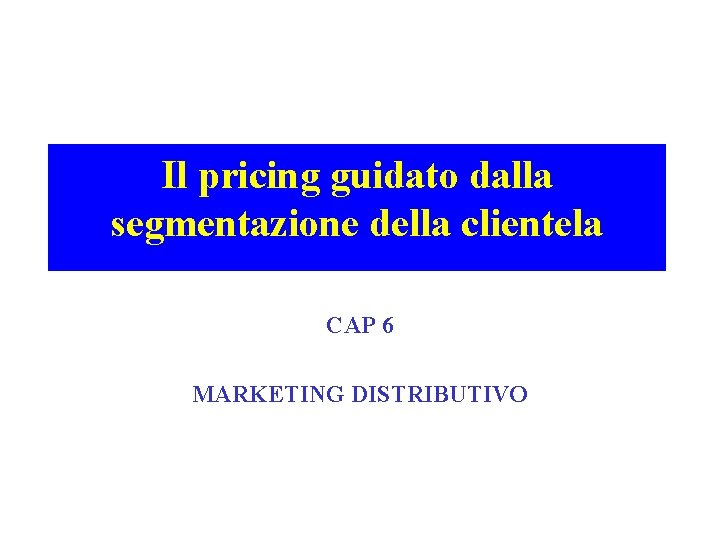 Il pricing guidato dalla segmentazione della clientela CAP 6 MARKETING DISTRIBUTIVO 