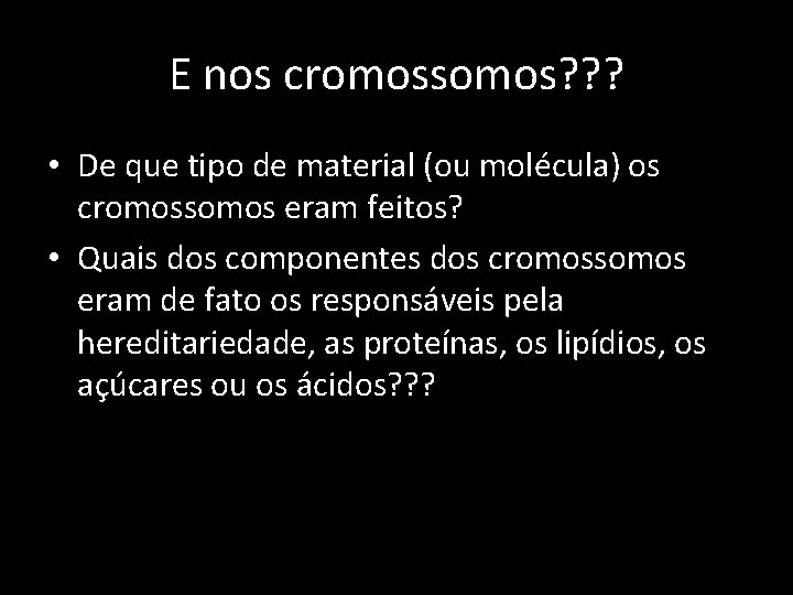 E nos cromossomos? ? ? • De que tipo de material (ou molécula) os