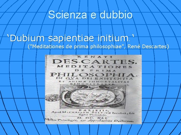 Scienza e dubbio ‘Dubium sapientiae initium. ‘ ("Meditationes de prima philosophiae", René Descartes) 