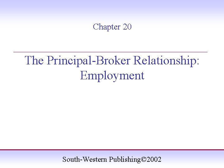 Chapter 20 ____________________ The Principal-Broker Relationship: Employment South-Western Publishing© 2002 