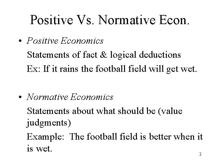 Positive Vs. Normative Econ. • Positive Economics Statements of fact & logical deductions Ex: