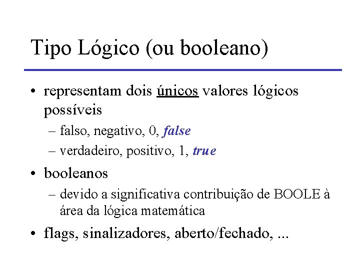 Tipo Lógico (ou booleano) • representam dois únicos valores lógicos possíveis – falso, negativo,