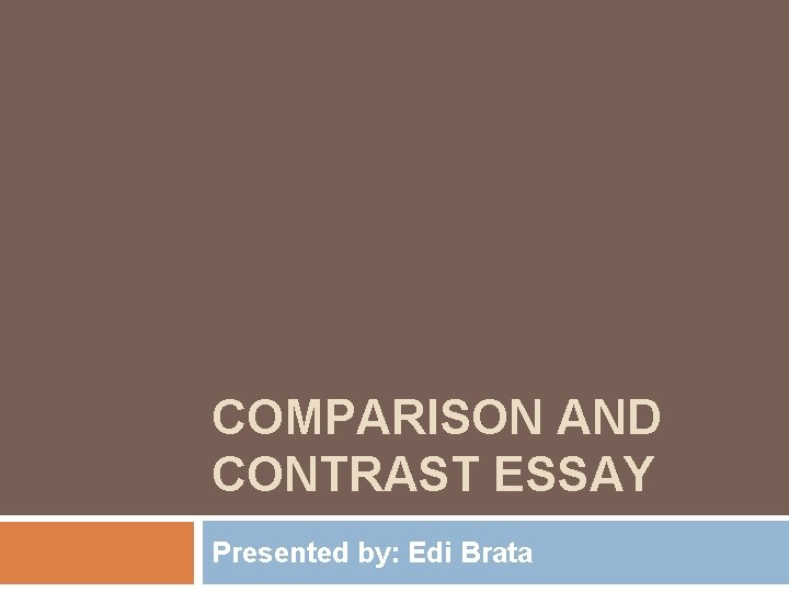 COMPARISON AND CONTRAST ESSAY Presented by: Edi Brata 