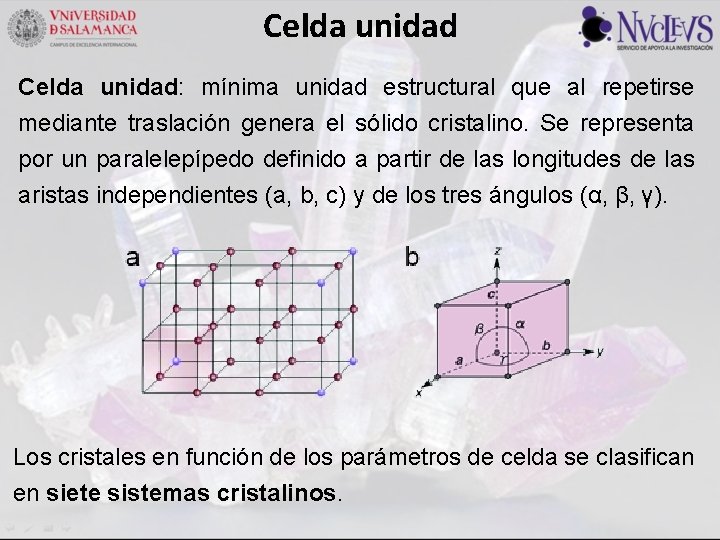 Celda unidad: mínima unidad estructural que al repetirse mediante traslación genera el sólido cristalino.