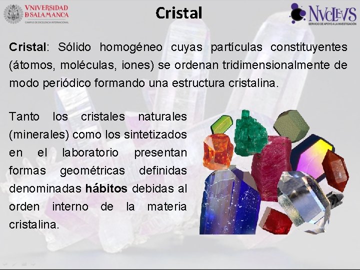 Cristal: Sólido homogéneo cuyas partículas constituyentes (átomos, moléculas, iones) se ordenan tridimensionalmente de modo