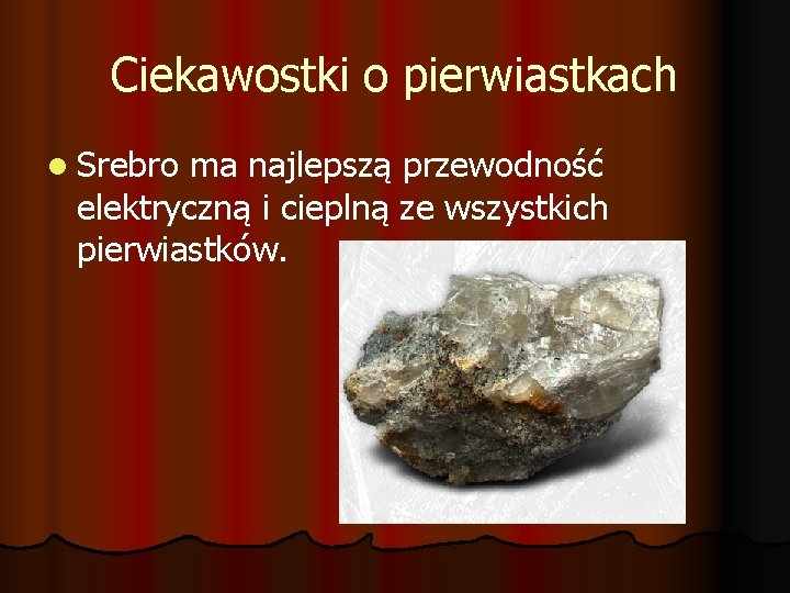 Ciekawostki o pierwiastkach l Srebro ma najlepszą przewodność elektryczną i cieplną ze wszystkich pierwiastków.