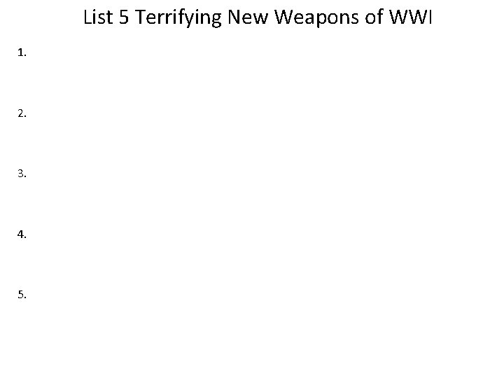 List 5 Terrifying New Weapons of WWI 1. 2. 3. 4. 5. 