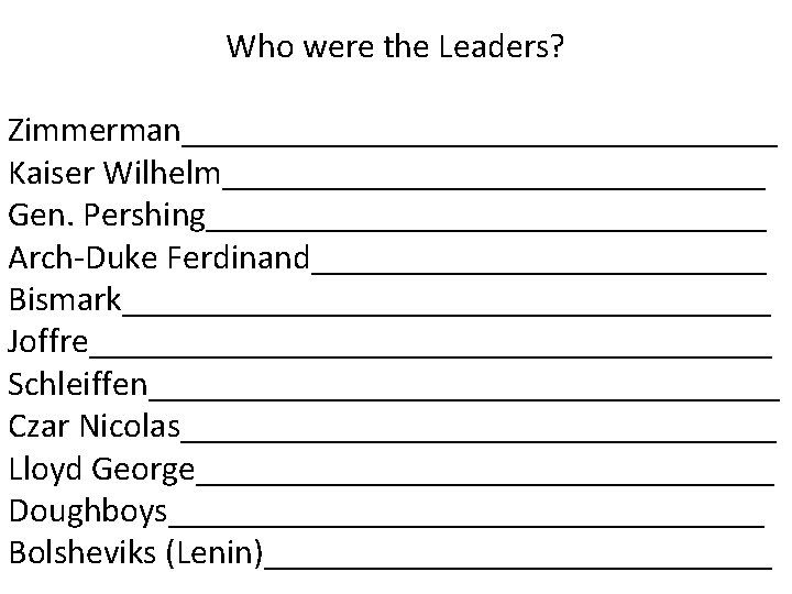 Who were the Leaders? Zimmerman_________________ Kaiser Wilhelm________________ Gen. Pershing________________ Arch-Duke Ferdinand_____________ Bismark___________________ Joffre____________________ Schleiffen__________________