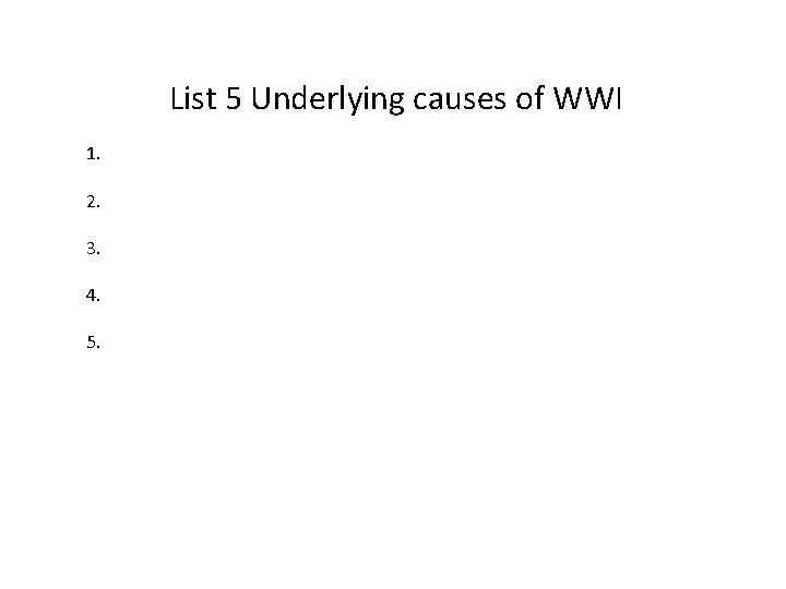 List 5 Underlying causes of WWI 1. 2. 3. 4. 5. 