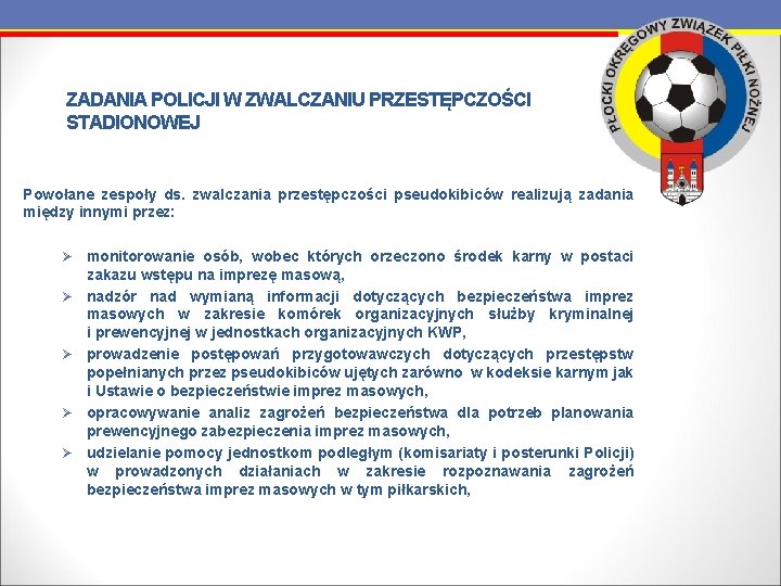 ZADANIA POLICJI W ZWALCZANIU PRZESTĘPCZOŚCI STADIONOWEJ Powołane zespoły ds. zwalczania przestępczości pseudokibiców realizują zadania