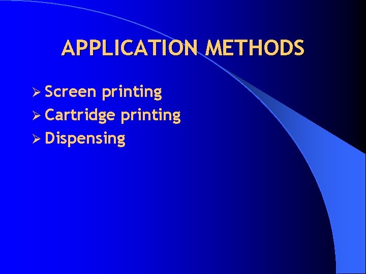 APPLICATION METHODS Ø Screen printing Ø Cartridge printing Ø Dispensing 