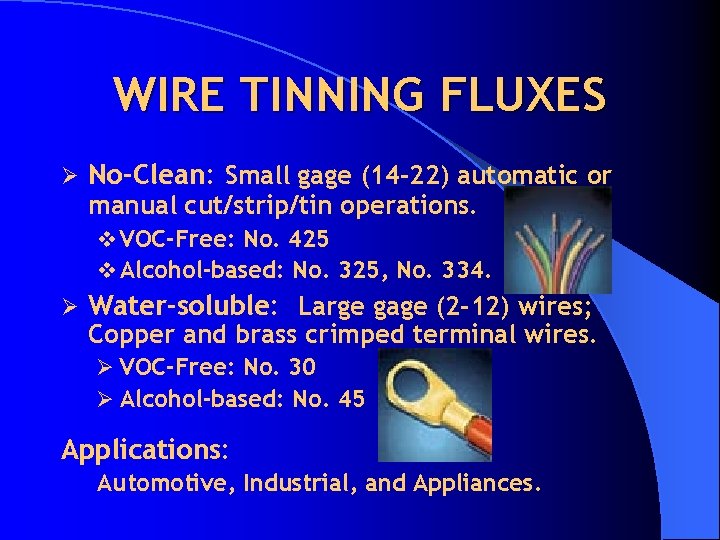 WIRE TINNING FLUXES Ø No-Clean: Small gage (14 -22) automatic or manual cut/strip/tin operations.
